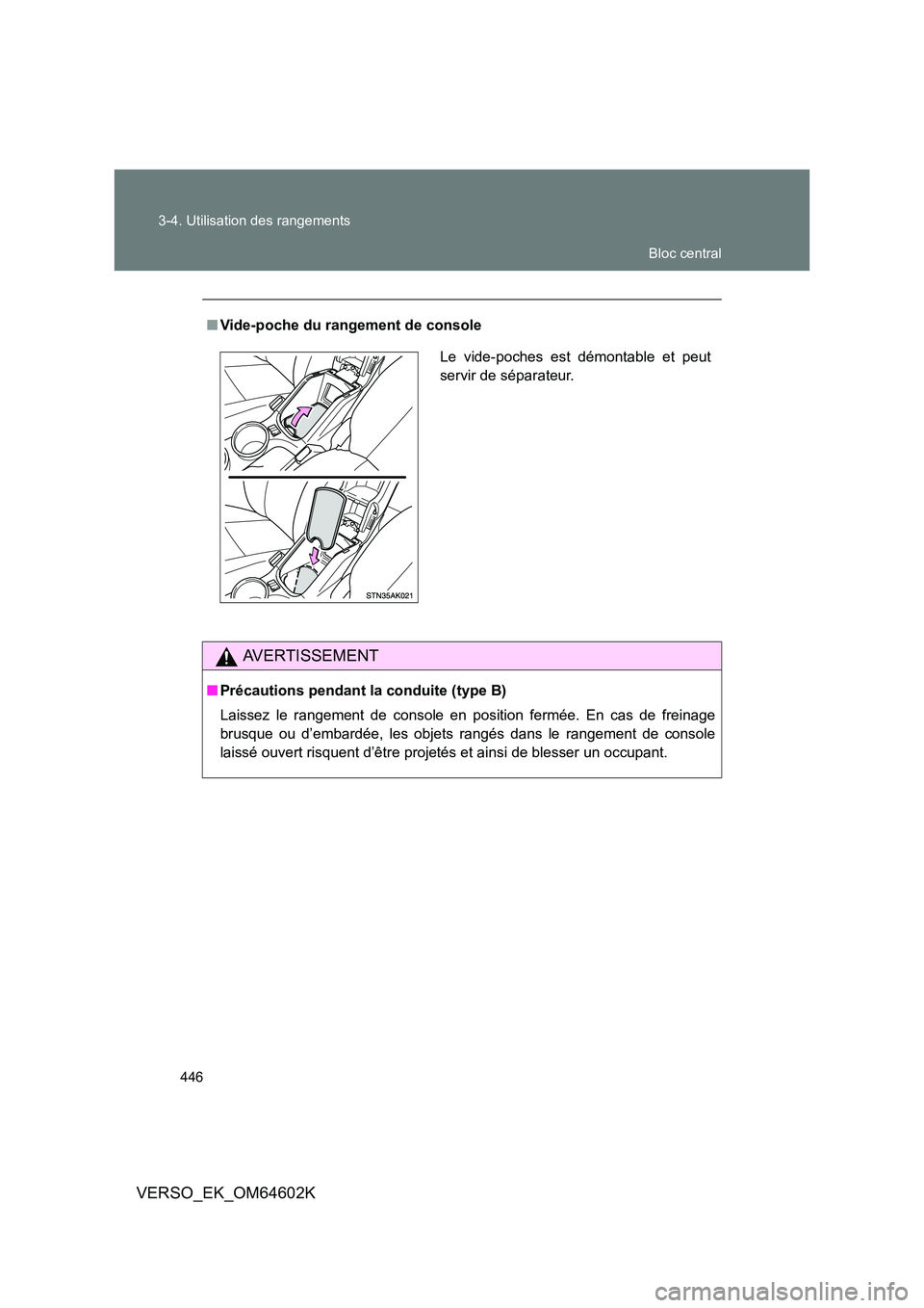 TOYOTA VERSO 2017  Manuel du propriétaire (in French) 446 
3-4. Utilisation des rangements
VERSO_EK_OM64602K
■ Vide-poche du rangement de console
AVERTISSEMENT
■Précautions pendant la conduite (type B) 
Laissez le rangement de console en position fe