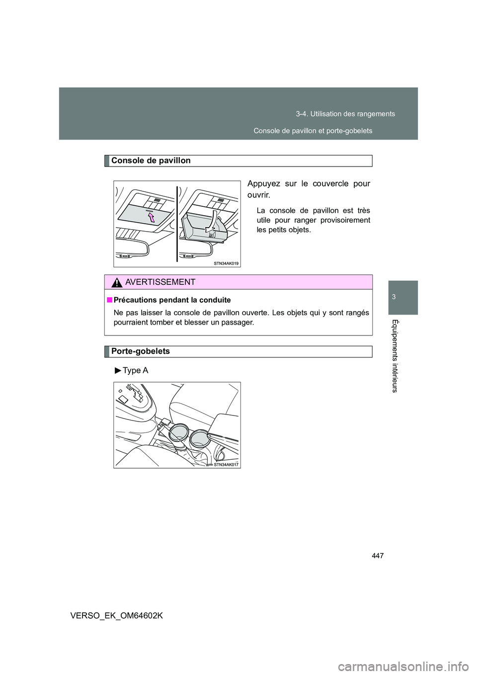 TOYOTA VERSO 2017  Manuel du propriétaire (in French) 447 
3-4. Utilisation des rangements
3
Équipements intérieurs
VERSO_EK_OM64602K
Console de pavillon 
Appuyez sur le couvercle pour 
ouvrir.
La console de pavillon est très 
utile pour ranger provis
