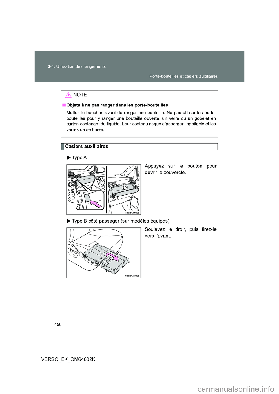 TOYOTA VERSO 2017  Manuel du propriétaire (in French) 450 
3-4. Utilisation des rangements
VERSO_EK_OM64602K
Casiers auxiliaires 
Type A 
Appuyez sur le bouton pour 
ouvrir le couvercle. 
Type B côté passager (sur modèles équipés) 
Soulevez le tiroi