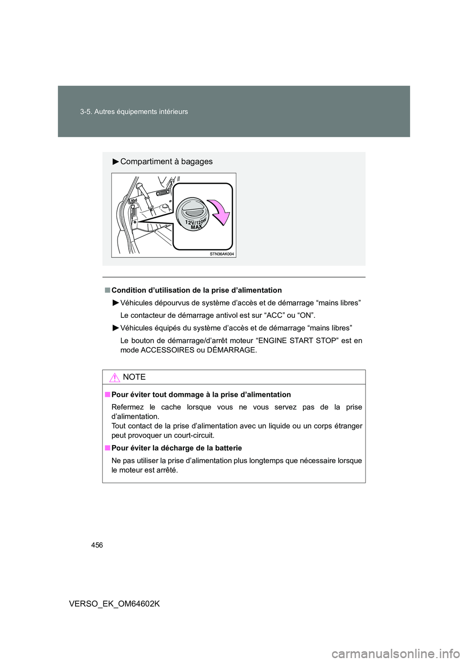 TOYOTA VERSO 2017  Manuel du propriétaire (in French) 456 
3-5. Autres équipements intérieurs
VERSO_EK_OM64602K
■ Condition d’utilisation de la prise d’alimentation 
Véhicules dépourvus de système d’accès et de démarrage “mains libres”
