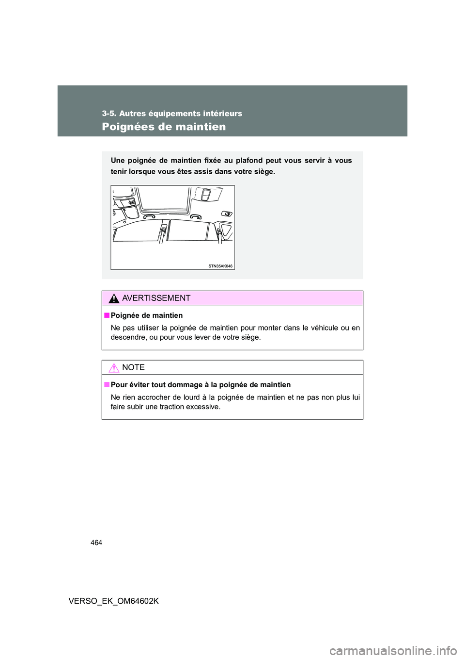 TOYOTA VERSO 2017  Manuel du propriétaire (in French) 464
3-5. Autres équipements intérieurs
VERSO_EK_OM64602K
Poignées de maintien
AVERTISSEMENT
■Poignée de maintien 
Ne pas utiliser la poignée de maintien pour monter dans le véhicule ou en 
des