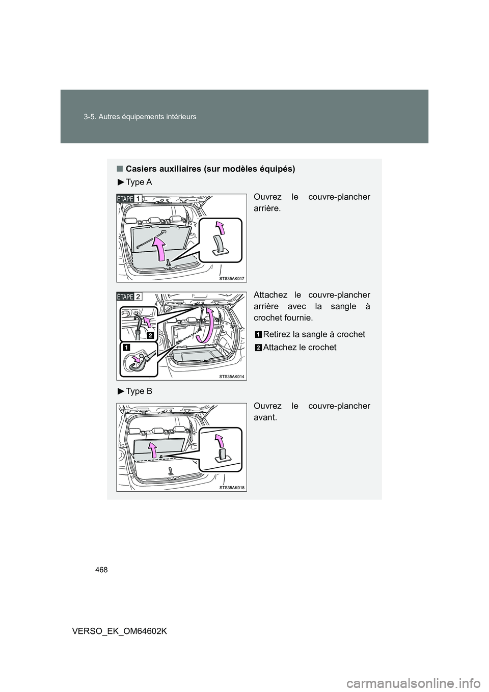 TOYOTA VERSO 2017  Manuel du propriétaire (in French) 468 
3-5. Autres équipements intérieurs
VERSO_EK_OM64602K
■ Casiers auxiliaires (sur modèles équipés) 
Ty p e  A 
Ouvrez le couvre-plancher 
arrière. 
Attachez le couvre-plancher 
arrière ave