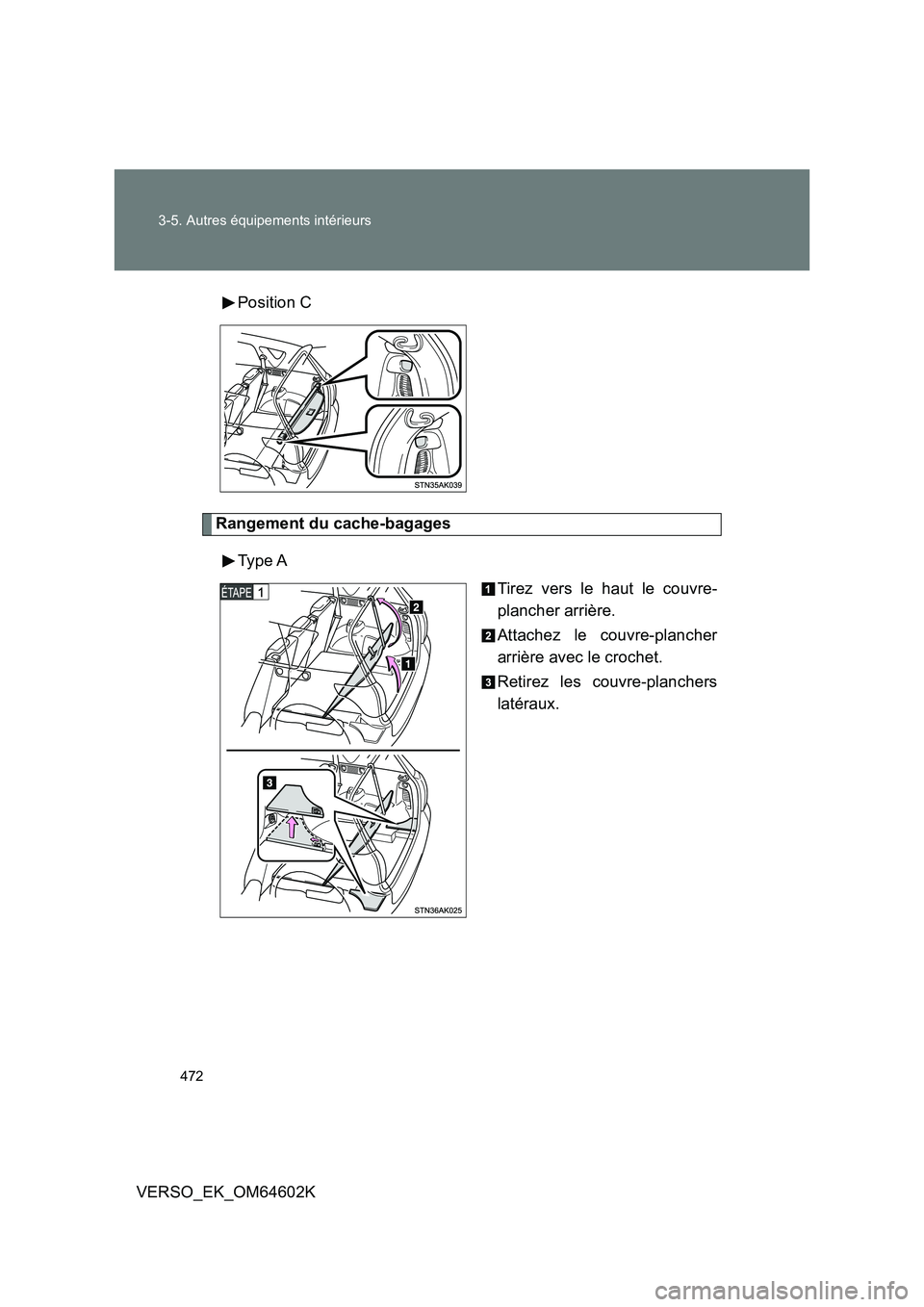 TOYOTA VERSO 2017 Manuel du propriétaire (in French) 472
3-5. Autres équipements intérieurs
VERSO_EK_OM64602K
Position C
Rangement du cache-bagages
Type A
Tirez vers le haut le couvre-
plancher arrière.
Attachez le couvre-plancher
arrière ave TOYOTA VERSO 2017 Manuel du propriétaire (in French) 472
3-5. Autres équipements intérieurs
VERSO_EK_OM64602K
Position C
Rangement du cache-bagages
Type A
Tirez vers le haut le couvre-
plancher arrière.
Attachez le couvre-plancher
arrière ave