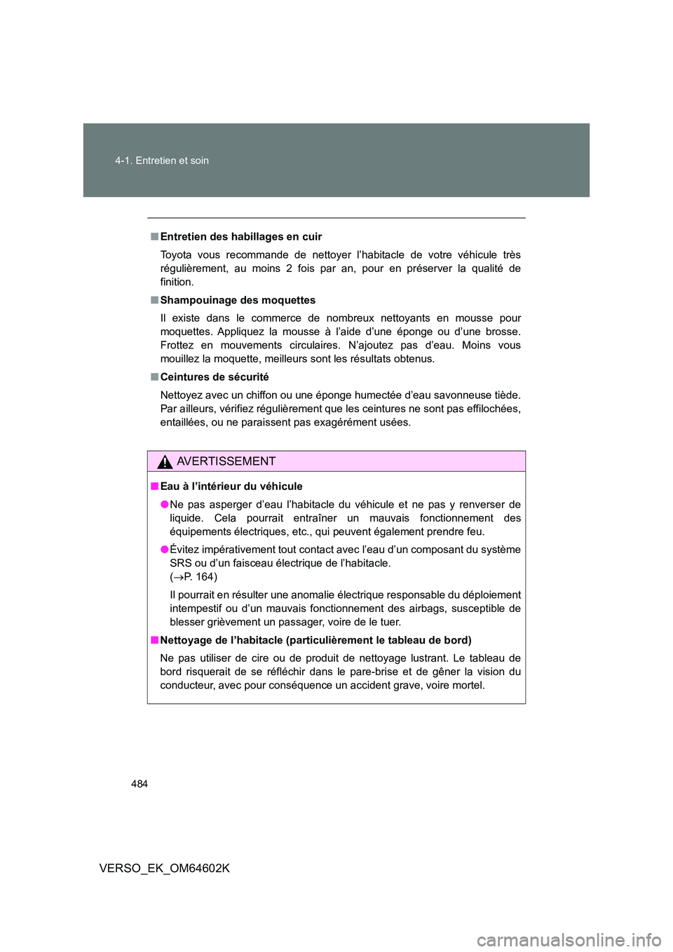 TOYOTA VERSO 2017  Manuel du propriétaire (in French) 484 
4-1. Entretien et soin
VERSO_EK_OM64602K
■ Entretien des habillages en cuir 
Toyota vous recommande de nettoyer l’habitacle de votre véhicule très 
régulièrement, au moins 2 fois par an, 
