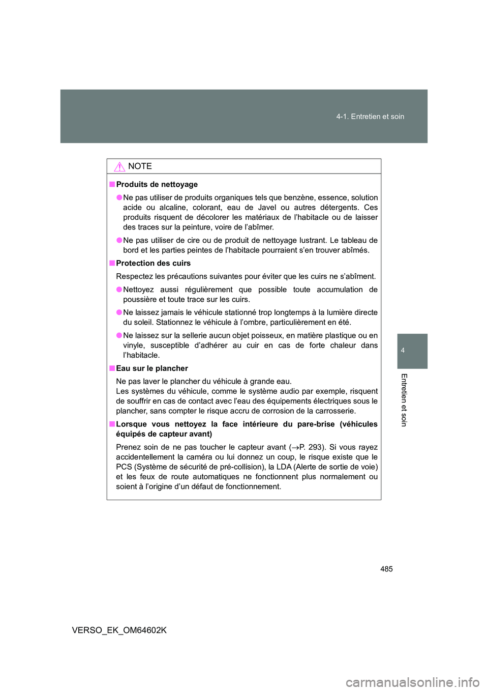 TOYOTA VERSO 2017  Manuel du propriétaire (in French) 485 
4-1. Entretien et soin
4
Entretien et soin
VERSO_EK_OM64602K
NOTE
■ Produits de nettoyage 
● Ne pas utiliser de produits organiques tels que benzène, essence, solution 
acide ou alcaline, co