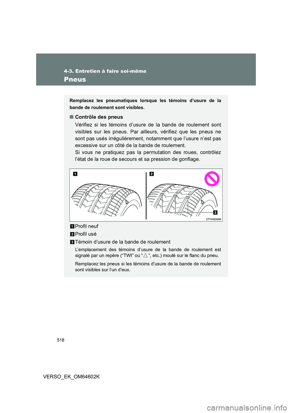 TOYOTA VERSO 2017 Manuel du propriétaire (in French) 518
4-3. Entretien à faire soi-même
VERSO_EK_OM64602K
Pneus
Remplacez les pneumatiques lorsque les témoins d’usure de la
bande de roulement sont visibles.
■ Contrôle des pneus
Vérifiez si l TOYOTA VERSO 2017 Manuel du propriétaire (in French) 518
4-3. Entretien à faire soi-même
VERSO_EK_OM64602K
Pneus
Remplacez les pneumatiques lorsque les témoins d’usure de la
bande de roulement sont visibles.
■ Contrôle des pneus
Vérifiez si l