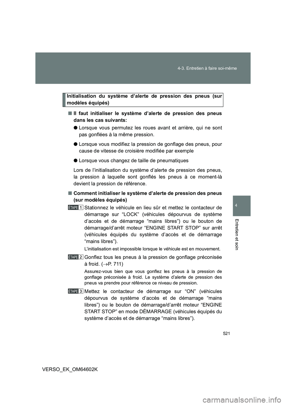 TOYOTA VERSO 2017  Manuel du propriétaire (in French) 521 
4-3. Entretien à faire soi-même
4
Entretien et soin
VERSO_EK_OM64602K
Initialisation du système d’alerte de pression des pneus (sur 
modèles équipés) 
■ Il faut initialiser le système 
