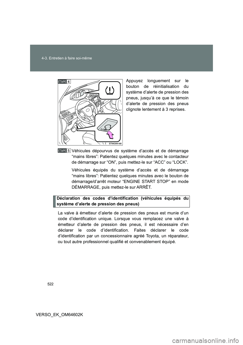 TOYOTA VERSO 2017  Manuel du propriétaire (in French) 522 
4-3. Entretien à faire soi-même
VERSO_EK_OM64602K 
Appuyez longuement sur le 
bouton de réinitialisation du 
système d’alerte de pression des 
pneus, jusqu’à ce que le témoin
d’alerte