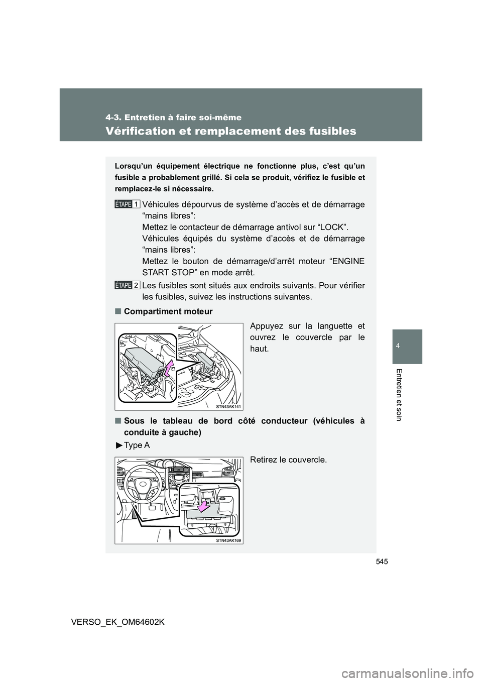 TOYOTA VERSO 2017  Manuel du propriétaire (in French) 545
4-3. Entretien à faire soi-même
4
Entretien et soin
VERSO_EK_OM64602K
Vérification et remplacement des fusibles
Lorsqu’un équipement électrique ne fonctionne plus, c’est qu’un 
fusible 