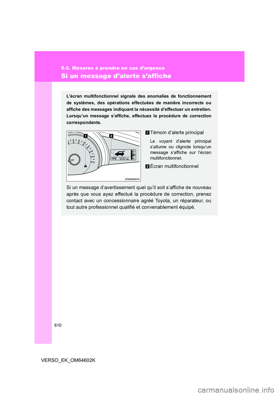 TOYOTA VERSO 2017 Manuel du propriétaire (in French) 610
5-2. Mesures à prendre en cas d’urgence
VERSO_EK_OM64602K
Si un message d’alerte s’affiche
L’écran multifonctionnel signale des anomalies de fonctionnement
de systèmes, des opérations TOYOTA VERSO 2017 Manuel du propriétaire (in French) 610
5-2. Mesures à prendre en cas d’urgence
VERSO_EK_OM64602K
Si un message d’alerte s’affiche
L’écran multifonctionnel signale des anomalies de fonctionnement
de systèmes, des opérations