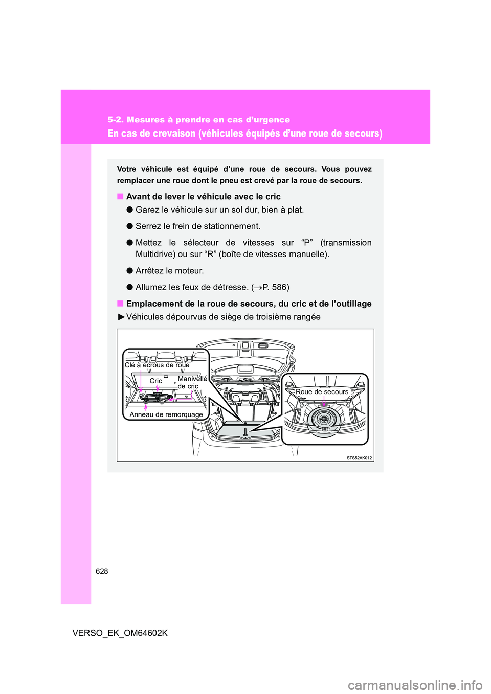 TOYOTA VERSO 2017 Manuel du propriétaire (in French) 628
5-2. Mesures à prendre en cas d’urgence
VERSO_EK_OM64602K
En cas de crevaison (véhicules équipés d’une roue de secours)
Votre véhicule est équipé d’une roue de secours. Vous pouvez
r TOYOTA VERSO 2017 Manuel du propriétaire (in French) 628
5-2. Mesures à prendre en cas d’urgence
VERSO_EK_OM64602K
En cas de crevaison (véhicules équipés d’une roue de secours)
Votre véhicule est équipé d’une roue de secours. Vous pouvez
r