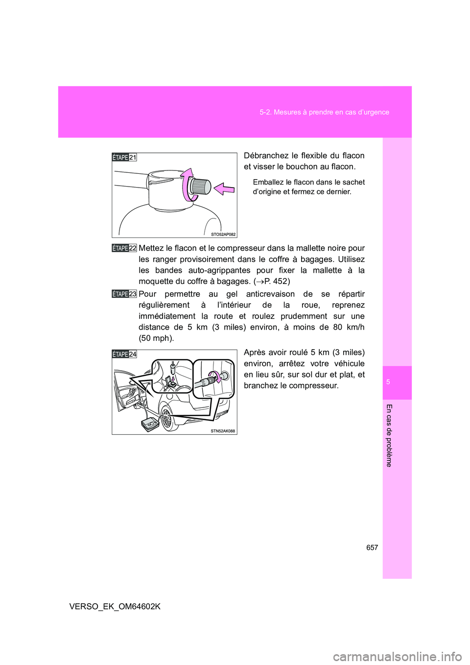 TOYOTA VERSO 2017  Manuel du propriétaire (in French) 5
657 
5-2. Mesures à prendre en cas d’urgence
En cas de problème
VERSO_EK_OM64602K 
Débranchez le flexible du flacon 
et visser le bouchon au flacon.
Emballez le flacon dans le sachet 
d’origi