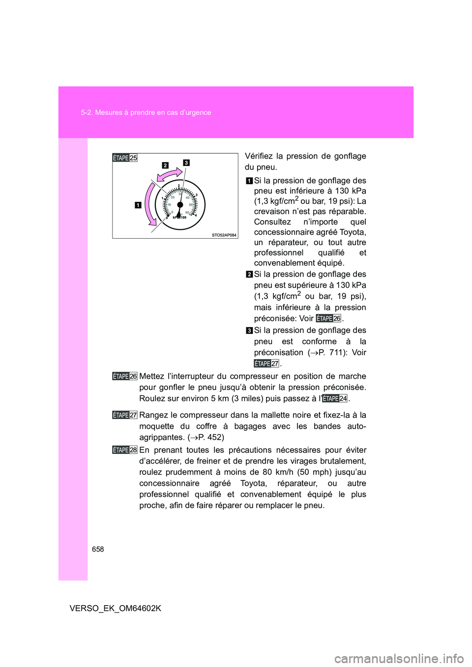 TOYOTA VERSO 2017  Manuel du propriétaire (in French) 658 
5-2. Mesures à prendre en cas d’urgence
VERSO_EK_OM64602K 
Vérifiez la pression de gonflage 
du pneu. 
Si la pression de gonflage des 
pneu est inférieure à 130 kPa 
(1,3 kgf/cm2 ou bar, 19