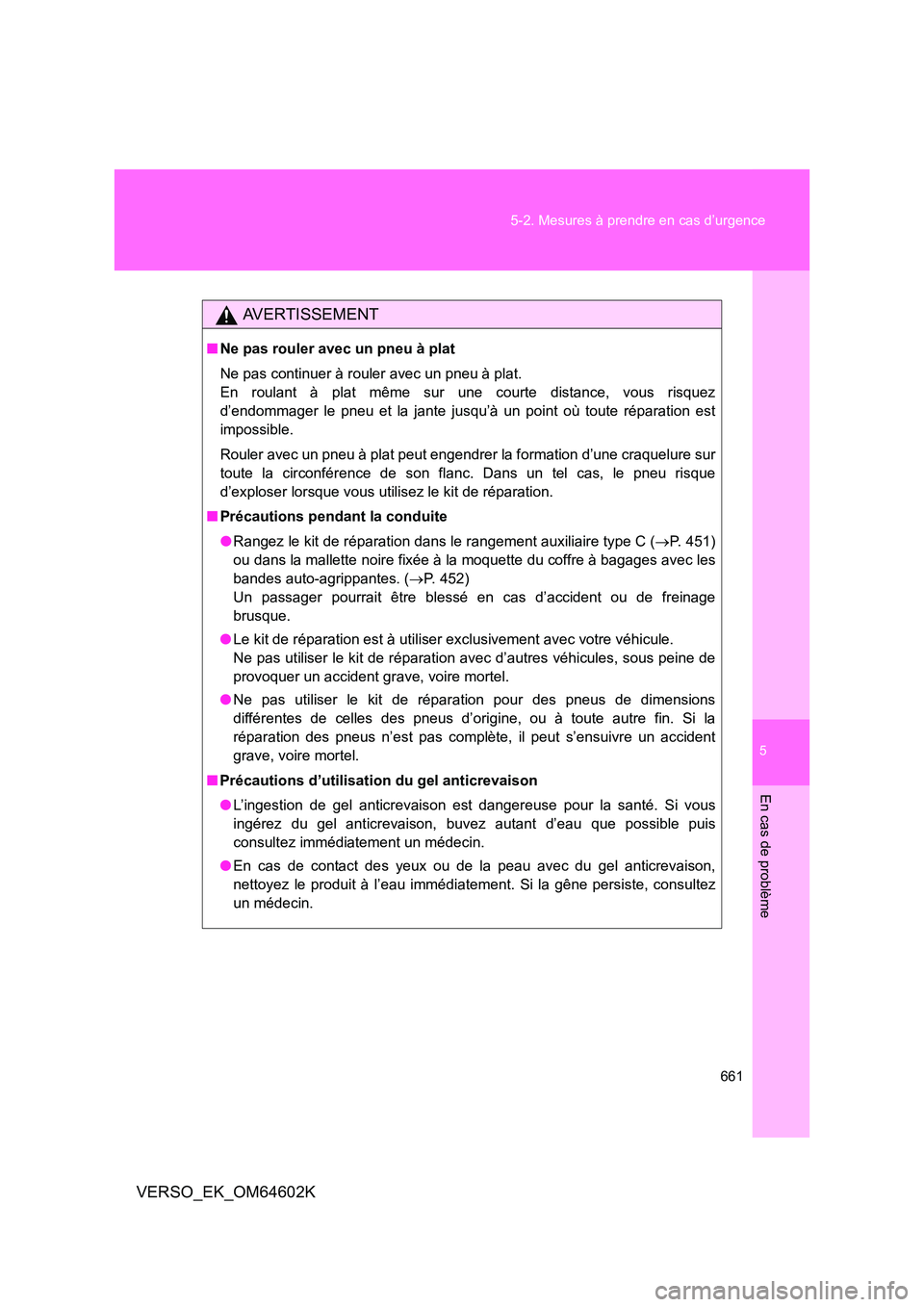 TOYOTA VERSO 2017  Manuel du propriétaire (in French) 5
661 
5-2. Mesures à prendre en cas d’urgence
En cas de problème
VERSO_EK_OM64602K
AVERTISSEMENT
■ Ne pas rouler avec un pneu à plat 
Ne pas continuer à rouler avec un pneu à plat. 
En roula