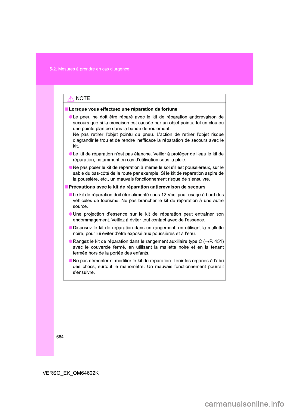 TOYOTA VERSO 2017  Manuel du propriétaire (in French) 664 
5-2. Mesures à prendre en cas d’urgence
VERSO_EK_OM64602K
NOTE
■ Lorsque vous effectuez une réparation de fortune 
● Le pneu ne doit être réparé avec le kit de réparation anticrevaiso