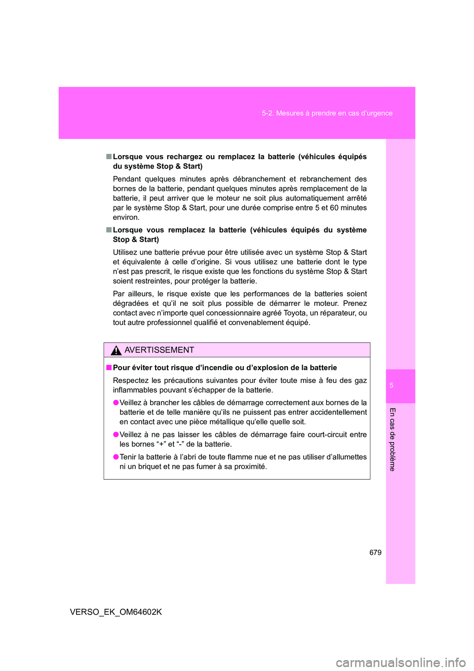 TOYOTA VERSO 2017  Manuel du propriétaire (in French) 5
679 
5-2. Mesures à prendre en cas d’urgence
En cas de problème
VERSO_EK_OM64602K
■ Lorsque vous rechargez ou remplacez la batterie (véhicules équipés 
du système Stop & Start) 
Pendant qu