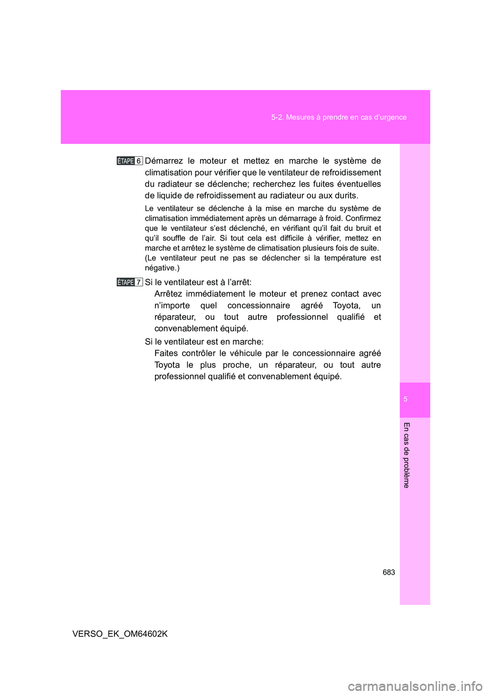 TOYOTA VERSO 2017  Manuel du propriétaire (in French) 5
683 
5-2. Mesures à prendre en cas d’urgence
En cas de problème
VERSO_EK_OM64602K 
Démarrez le moteur et mettez en marche le système de 
climatisation pour vérifier que le ventilateur de refr