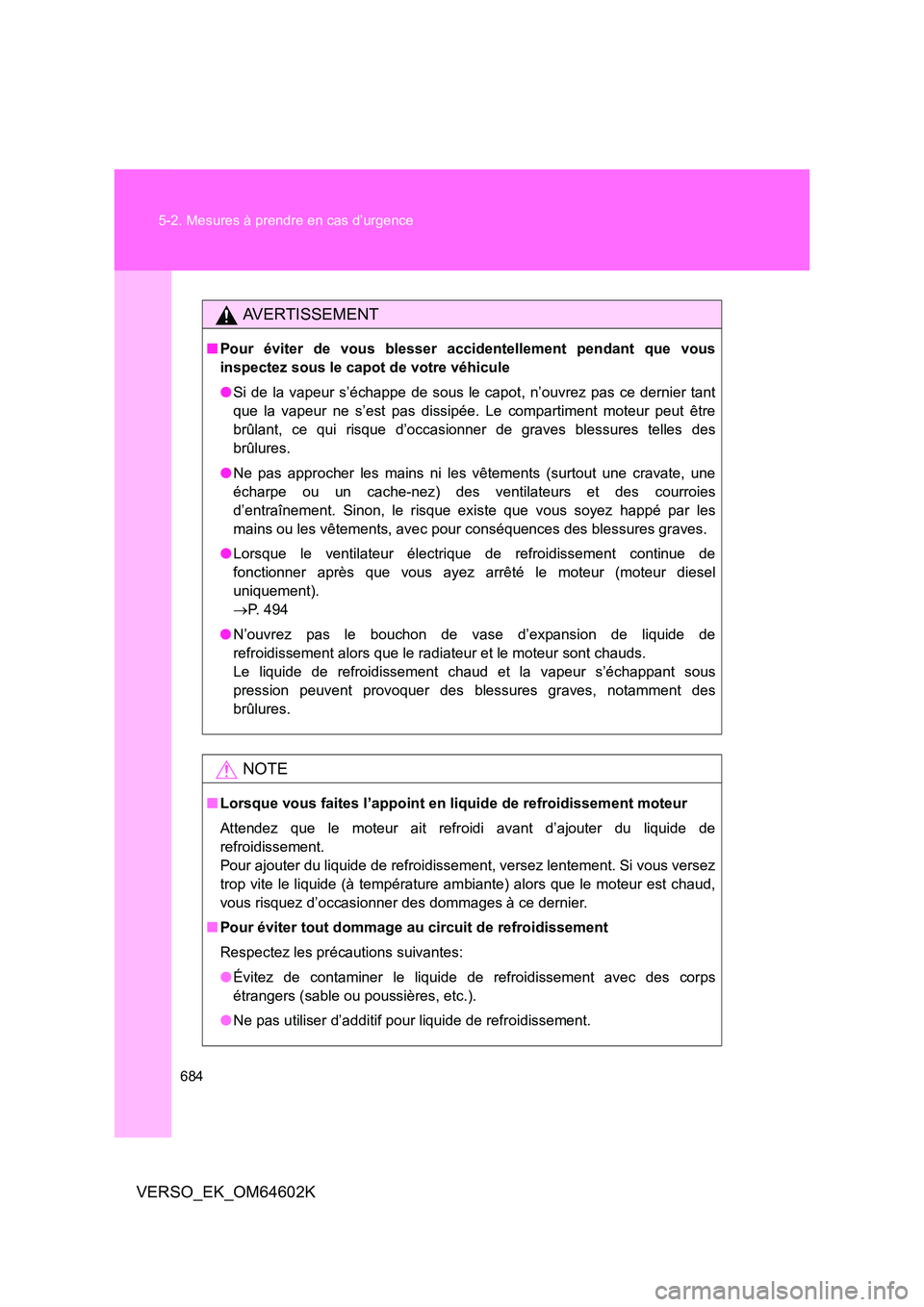 TOYOTA VERSO 2017  Manuel du propriétaire (in French) 684 
5-2. Mesures à prendre en cas d’urgence
VERSO_EK_OM64602K
AVERTISSEMENT
■ Pour éviter de vous blesser accidentellement pendant que vous 
inspectez sous le capot de votre véhicule 
● Si d