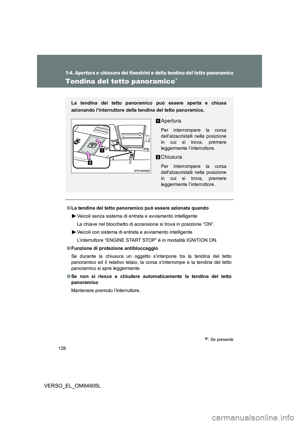 TOYOTA VERSO 2017  Manuale duso (in Italian) 128
1-4. Apertura e chiusura dei finestrini e della tendina del tetto panoramico
VERSO_EL_OM64605L
Tendina del tetto panoramico
: Se presente
■La tendina del tetto panoramico può essere azion