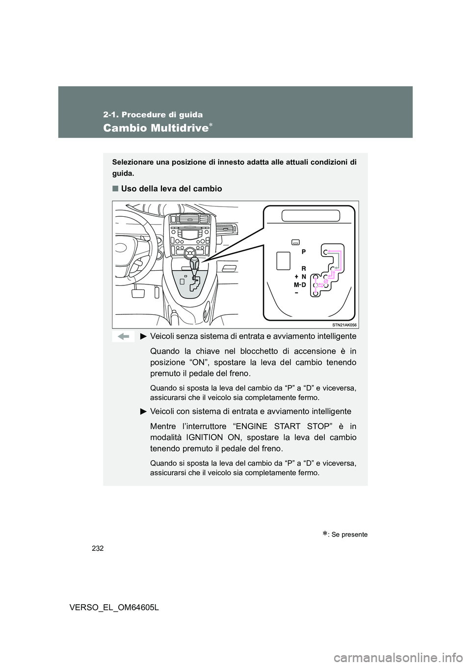 TOYOTA VERSO 2017 Manuale duso (in Italian) 232
2-1. Procedure di guida
VERSO_EL_OM64605L
Cambio Multidrive
: Se presente
Selezionare una posizione di innesto adatta alle attuali condizioni di
guida.
■ Uso della leva del cambio
Veicol TOYOTA VERSO 2017 Manuale duso (in Italian) 232
2-1. Procedure di guida
VERSO_EL_OM64605L
Cambio Multidrive
: Se presente
Selezionare una posizione di innesto adatta alle attuali condizioni di
guida.
■ Uso della leva del cambio
Veicol