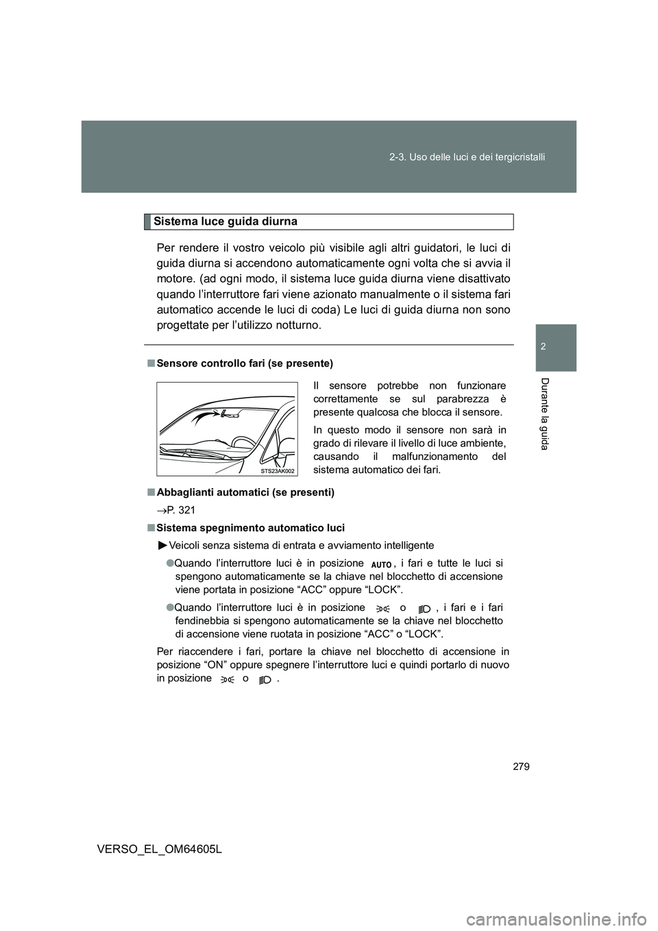 TOYOTA VERSO 2017 Manuale duso (in Italian) 279
2-3. Uso delle luci e dei tergicristalli
2
Durante la guida
VERSO_EL_OM64605L
Sistema luce guida diurna
Per rendere il vostro veicolo più visibile agli altri guidatori, le luci di
guida diurna TOYOTA VERSO 2017 Manuale duso (in Italian) 279
2-3. Uso delle luci e dei tergicristalli
2
Durante la guida
VERSO_EL_OM64605L
Sistema luce guida diurna
Per rendere il vostro veicolo più visibile agli altri guidatori, le luci di
guida diurna
