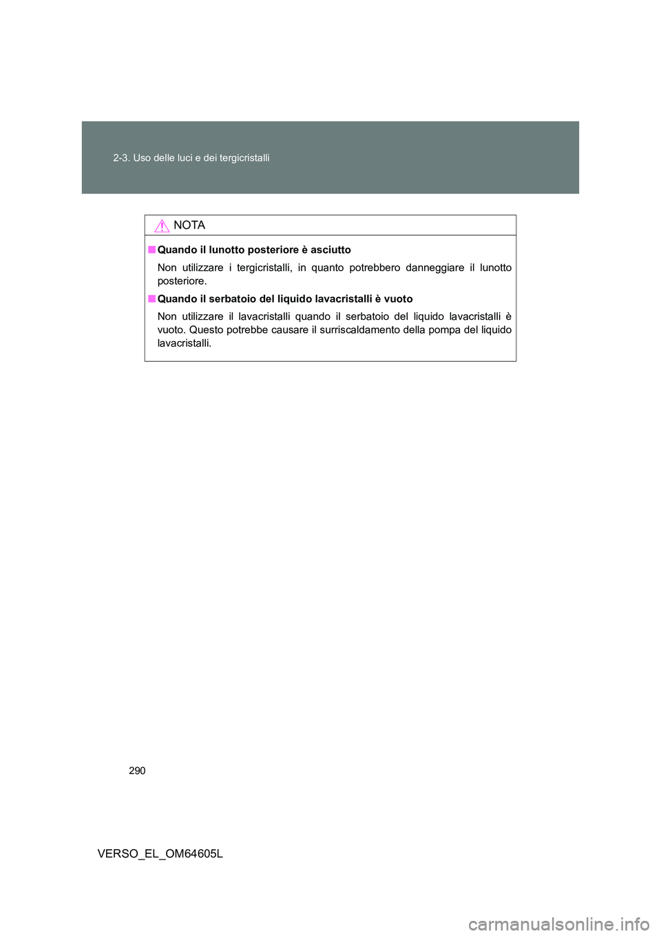 TOYOTA VERSO 2017 Manuale duso (in Italian) 290
2-3. Uso delle luci e dei tergicristalli
VERSO_EL_OM64605L
NOTA
■ Quando il lunotto posteriore è asciutto
Non utilizzare i tergicristalli, in quanto potrebbero danneggiare il lunotto
posteri TOYOTA VERSO 2017 Manuale duso (in Italian) 290
2-3. Uso delle luci e dei tergicristalli
VERSO_EL_OM64605L
NOTA
■ Quando il lunotto posteriore è asciutto
Non utilizzare i tergicristalli, in quanto potrebbero danneggiare il lunotto
posteri