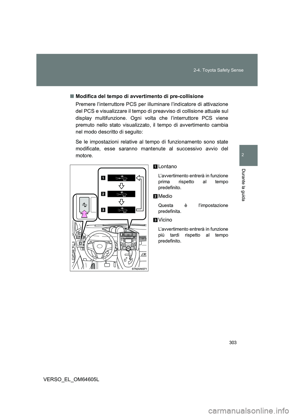 TOYOTA VERSO 2017  Manuale duso (in Italian) 303 
2-4. Toyota Safety Sense
2
Durante la guida
VERSO_EL_OM64605L 
■ Modifica del tempo di avvertimento di pre-collisione 
Premere l’interruttore PCS per illuminare l’indicatore di attivazione 