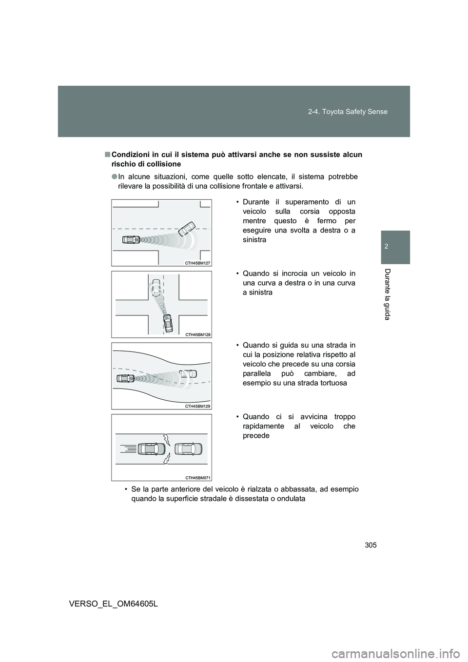 TOYOTA VERSO 2017  Manuale duso (in Italian) 305 
2-4. Toyota Safety Sense
2
Durante la guida
VERSO_EL_OM64605L
■ Condizioni in cui il sistema può attivarsi anche se non sussiste alcun 
rischio di collisione 
● In alcune situazioni, come qu