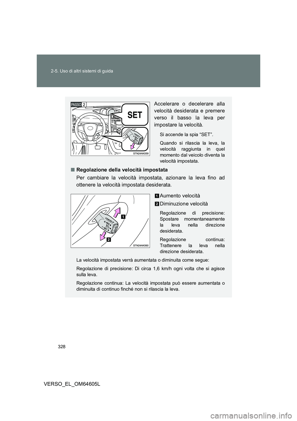 TOYOTA VERSO 2017 Manuale duso (in Italian) 328
2-5. Uso di altri sistemi di guida
VERSO_EL_OM64605L
Accelerare o decelerare alla
velocità desiderata e premere
verso il basso la leva per
impostare la velocità.
Si accende la spia “SET”. TOYOTA VERSO 2017 Manuale duso (in Italian) 328
2-5. Uso di altri sistemi di guida
VERSO_EL_OM64605L
Accelerare o decelerare alla
velocità desiderata e premere
verso il basso la leva per
impostare la velocità.
Si accende la spia “SET”.