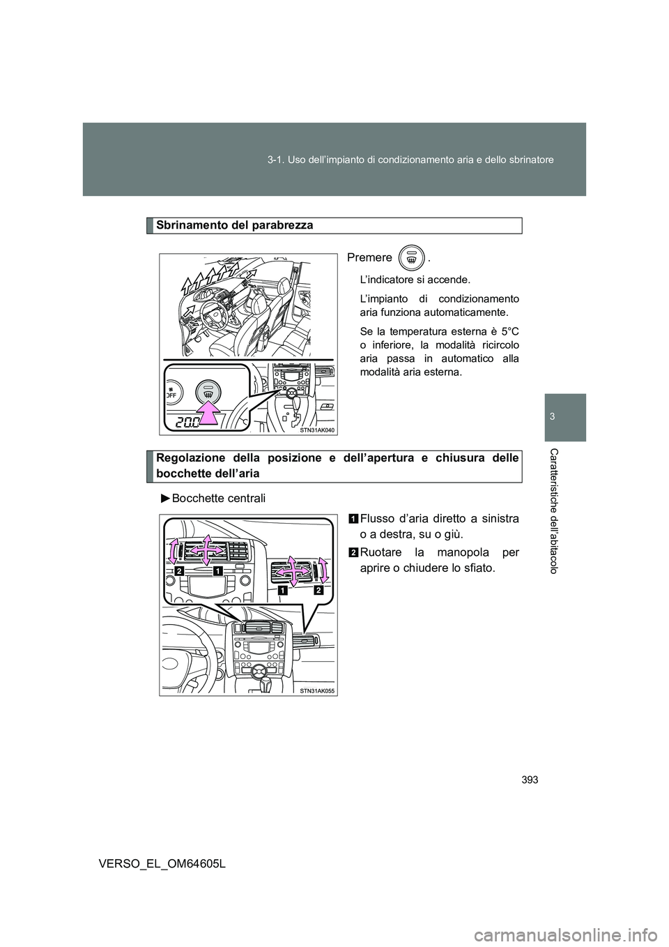 TOYOTA VERSO 2017 Manuale duso (in Italian) 393
3-1. Uso dell’impianto di condizionamento aria e dello sbrinatore
3
Caratteristiche dell’abitacolo
VERSO_EL_OM64605L
Sbrinamento del parabrezza
Premere .
L’indicatore si accende.
L’impi TOYOTA VERSO 2017 Manuale duso (in Italian) 393
3-1. Uso dell’impianto di condizionamento aria e dello sbrinatore
3
Caratteristiche dell’abitacolo
VERSO_EL_OM64605L
Sbrinamento del parabrezza
Premere .
L’indicatore si accende.
L’impi