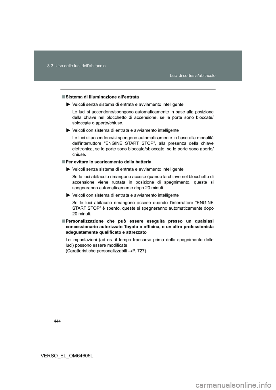 TOYOTA VERSO 2017 Manuale duso (in Italian) 444
3-3. Uso delle luci dell’abitacolo
VERSO_EL_OM64605L
■ Sistema di illuminazione all’entrata
Veicoli senza sistema di entrata e avviamento intelligente
Le luci si accendono/spengono automa TOYOTA VERSO 2017 Manuale duso (in Italian) 444
3-3. Uso delle luci dell’abitacolo
VERSO_EL_OM64605L
■ Sistema di illuminazione all’entrata
Veicoli senza sistema di entrata e avviamento intelligente
Le luci si accendono/spengono automa