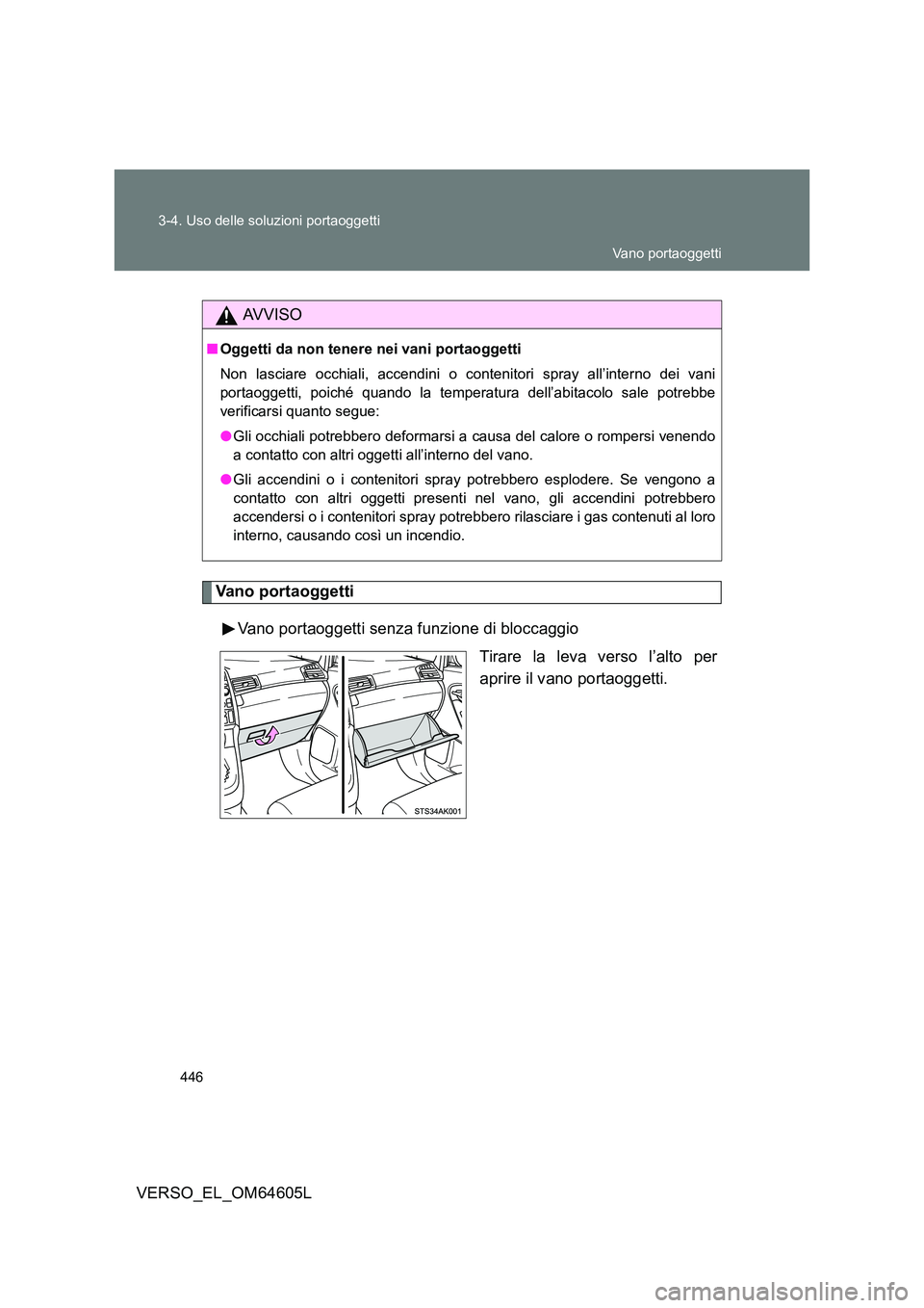TOYOTA VERSO 2017  Manuale duso (in Italian) 446 
3-4. Uso delle soluzioni portaoggetti
VERSO_EL_OM64605L
Vano portaoggetti 
Vano portaoggetti senza funzione di bloccaggio 
Tirare la leva verso l’alto per 
aprire il vano portaoggetti.
AVVISO
