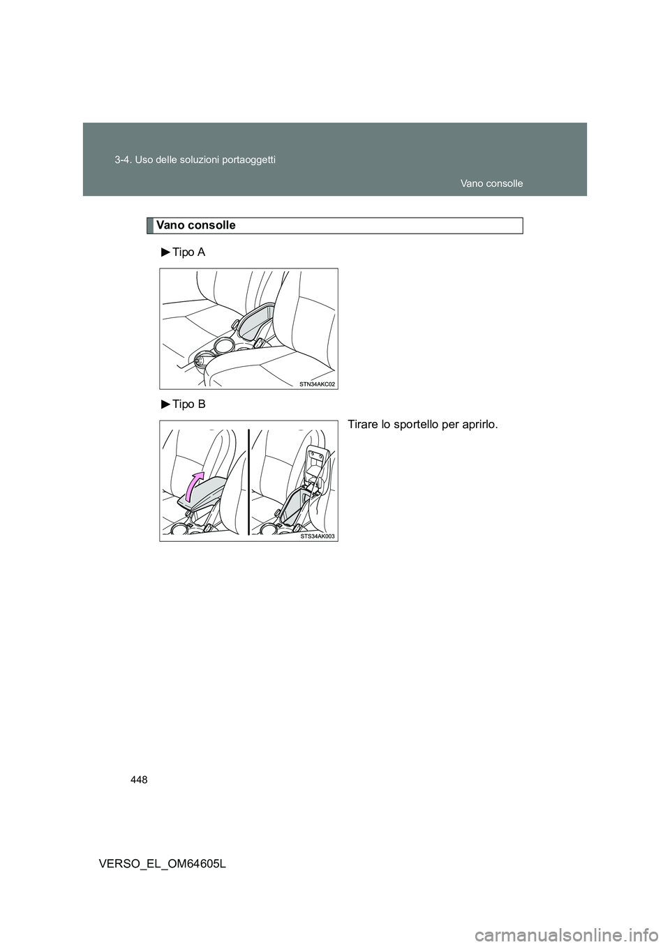 TOYOTA VERSO 2017  Manuale duso (in Italian) 448 
3-4. Uso delle soluzioni portaoggetti
VERSO_EL_OM64605L
Van o c on s oll e 
Tipo A 
Tipo B 
Tirare lo sportello per aprirlo.
Vano consolle 