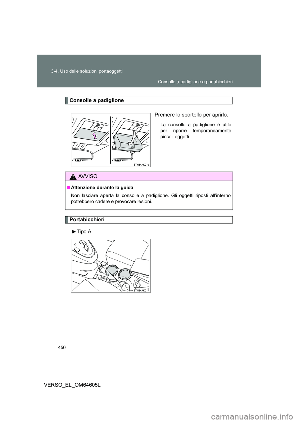 TOYOTA VERSO 2017  Manuale duso (in Italian) 450 
3-4. Uso delle soluzioni portaoggetti
VERSO_EL_OM64605L
Consolle a padiglione 
Premere lo sportello per aprirlo.
La consolle a padiglione è utile 
per riporre temporaneamente
piccoli oggetti.
Po
