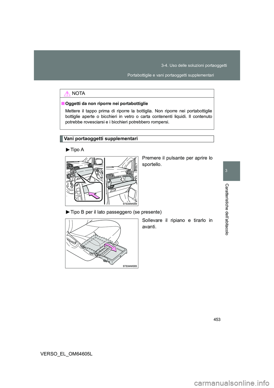 TOYOTA VERSO 2017  Manuale duso (in Italian) 453 
3-4. Uso delle soluzioni portaoggetti
3
Caratteristiche dell’abitacolo
VERSO_EL_OM64605L
Vani portaoggetti supplementari 
Tipo A 
Premere il pulsante per aprire lo 
sportello. 
Tipo B per il la
