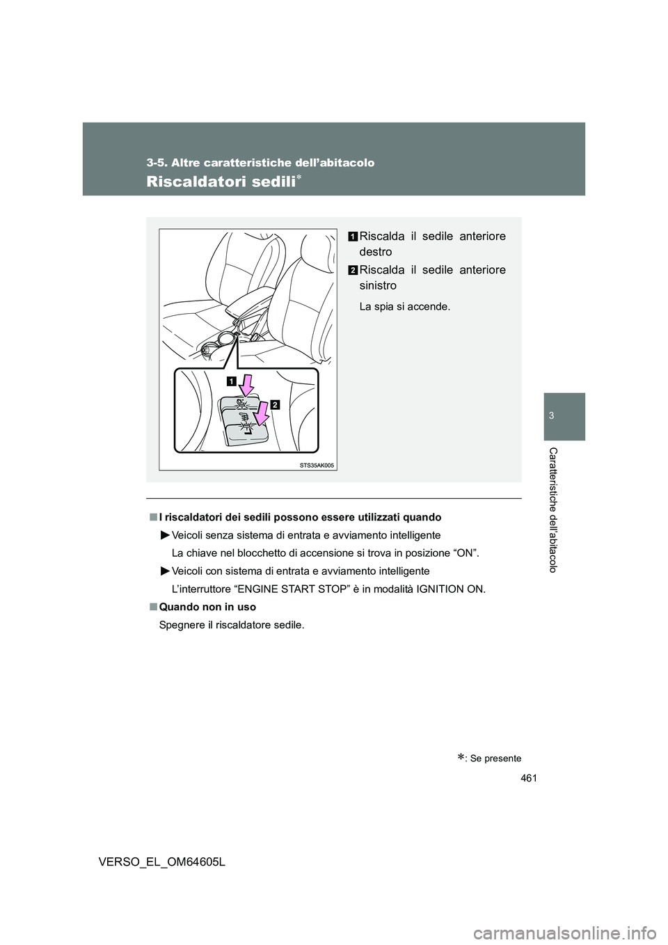 TOYOTA VERSO 2017  Manuale duso (in Italian) 461
3-5. Altre caratteristiche dell’abitacolo
3
Caratteristiche dell’abitacolo
VERSO_EL_OM64605L
Riscaldatori sedili
: Se presente
■I riscaldatori dei sedili possono essere utilizzati quan