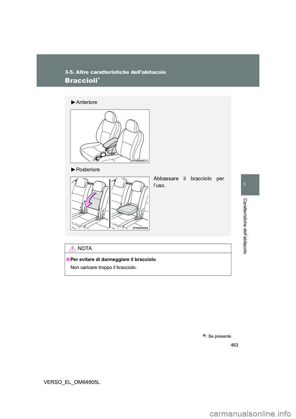 TOYOTA VERSO 2017  Manuale duso (in Italian) 463
3-5. Altre caratteristiche dell’abitacolo
3
Caratteristiche dell’abitacolo
VERSO_EL_OM64605L
Braccioli
: Se presente
NOTA
■Per evitare di danneggiare il bracciolo 
Non caricare troppo 