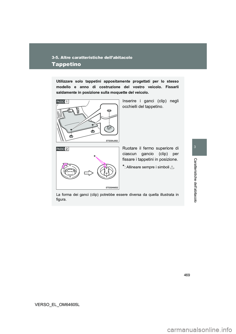 TOYOTA VERSO 2017  Manuale duso (in Italian) 469
3-5. Altre caratteristiche dell’abitacolo
3
Caratteristiche dell’abitacolo
VERSO_EL_OM64605L
Tappetino
Utilizzare solo tappetini appositamente progettati per lo stesso 
modello e anno di costr