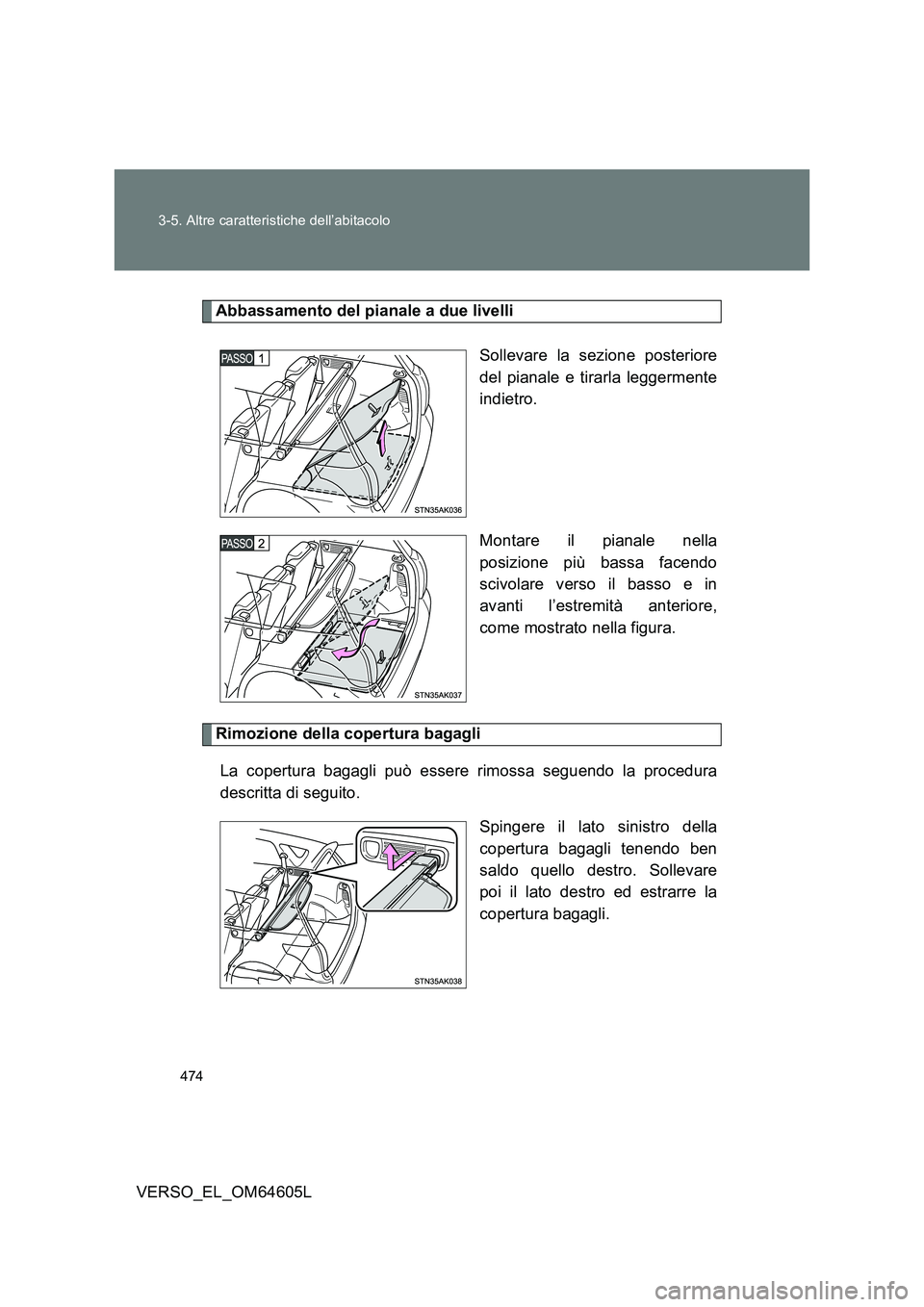TOYOTA VERSO 2017  Manuale duso (in Italian) 474 
3-5. Altre caratteristiche dell’abitacolo
VERSO_EL_OM64605L
Abbassamento del pianale a due livelli 
Sollevare la sezione posteriore 
del pianale e tirarla leggermente
indietro. 
Montare il pian