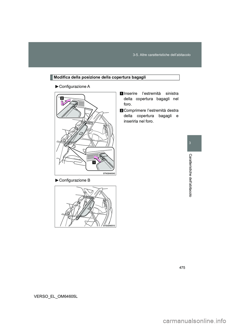 TOYOTA VERSO 2017  Manuale duso (in Italian) 475 
3-5. Altre caratteristiche dell’abitacolo
3
Caratteristiche dell’abitacolo
VERSO_EL_OM64605L
Modifica della posizione della copertura bagagli 
Configurazione A 
Inserire l’estremità sinist