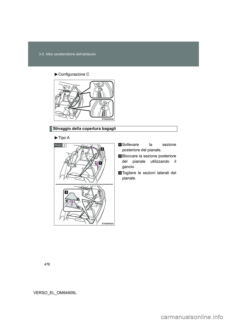 TOYOTA VERSO 2017  Manuale duso (in Italian) 476 
3-5. Altre caratteristiche dell’abitacolo
VERSO_EL_OM64605L 
Configurazione C
Stivaggio della copertura bagagli 
Tipo A 
Sollevare la sezione 
posteriore del pianale. 
Bloccare la sezione poste