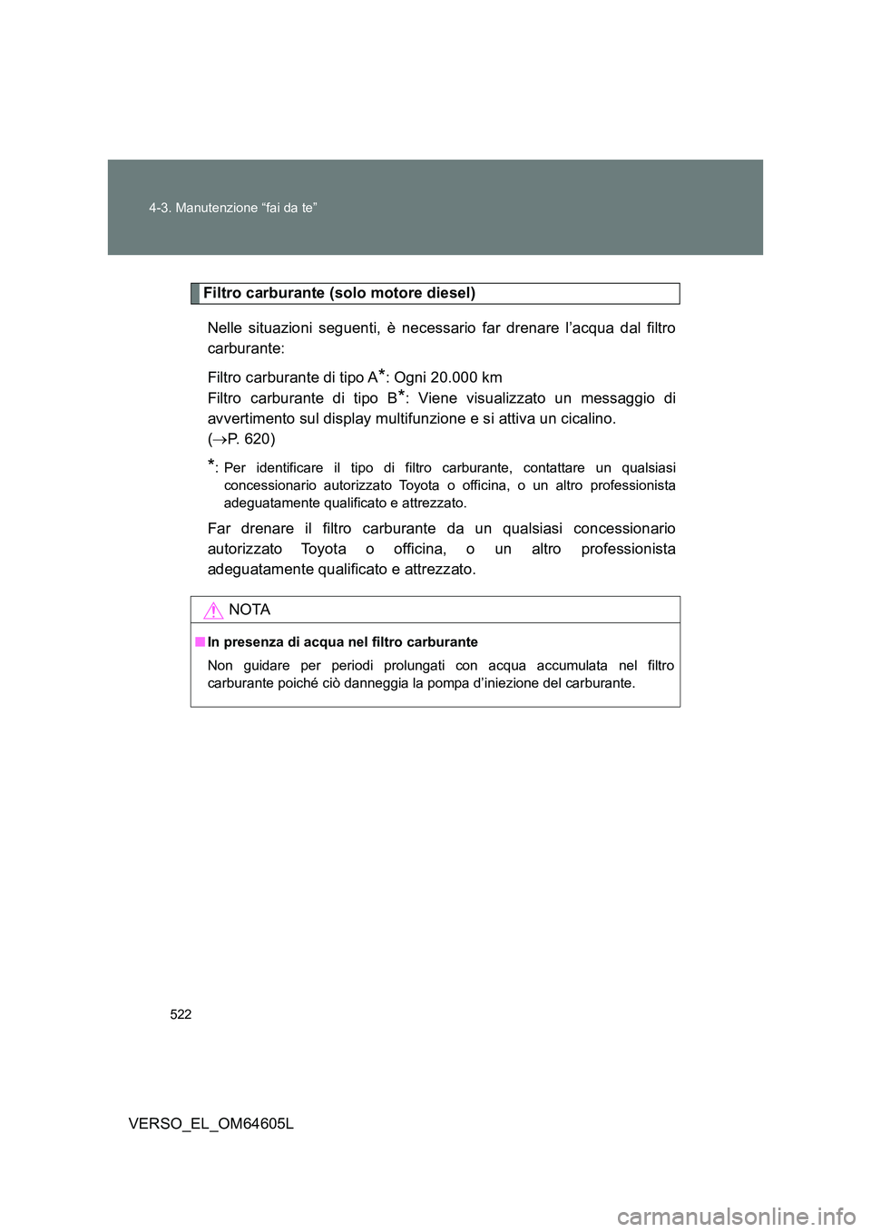 TOYOTA VERSO 2017 Manuale duso (in Italian) 522
4-3. Manutenzione “fai da te”
VERSO_EL_OM64605L
Filtro carburante (solo motore diesel)
Nelle situazioni seguenti, è necessario far drenare l’acqua dal filtro
carburante:
Filtro carburan TOYOTA VERSO 2017 Manuale duso (in Italian) 522
4-3. Manutenzione “fai da te”
VERSO_EL_OM64605L
Filtro carburante (solo motore diesel)
Nelle situazioni seguenti, è necessario far drenare l’acqua dal filtro
carburante:
Filtro carburan
