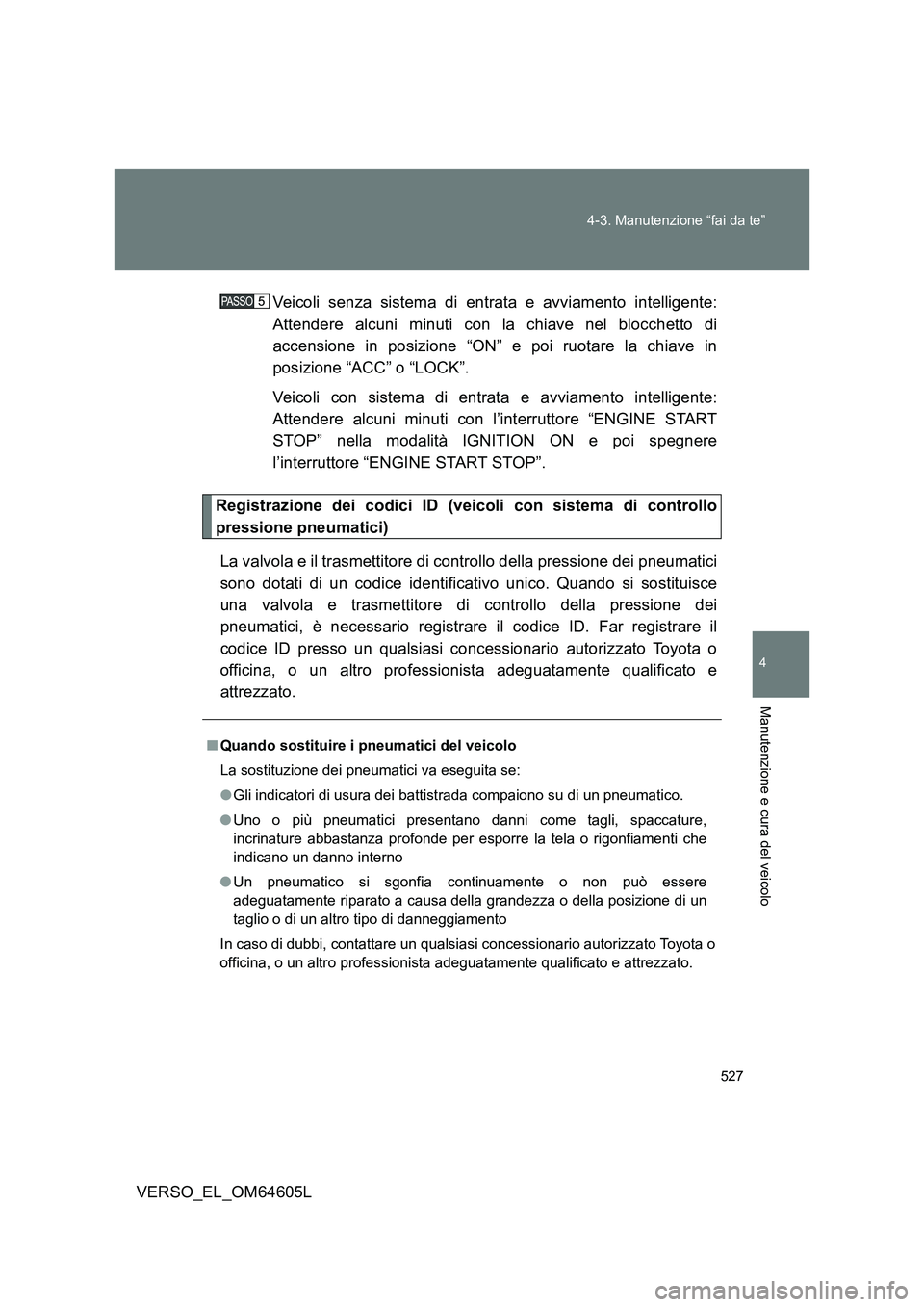 TOYOTA VERSO 2017 Manuale duso (in Italian) 527
4-3. Manutenzione “fai da te”
4
Manutenzione e cura del veicolo
VERSO_EL_OM64605L
Veicoli senza sistema di entrata e avviamento intelligente:
Attendere alcuni minuti con la chiave nel blocc TOYOTA VERSO 2017 Manuale duso (in Italian) 527
4-3. Manutenzione “fai da te”
4
Manutenzione e cura del veicolo
VERSO_EL_OM64605L
Veicoli senza sistema di entrata e avviamento intelligente:
Attendere alcuni minuti con la chiave nel blocc
