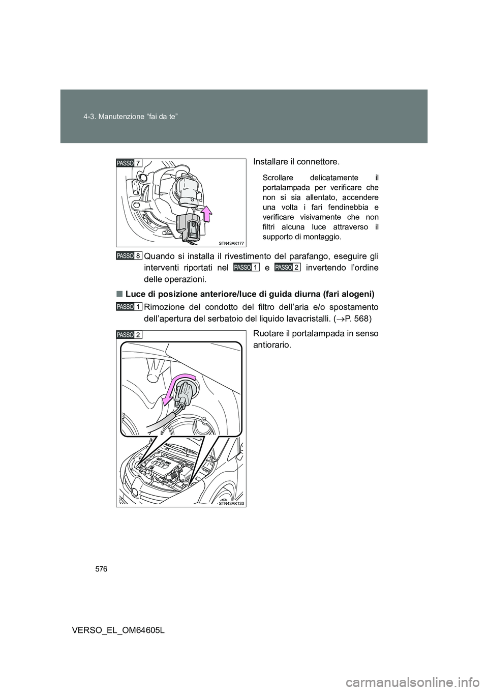 TOYOTA VERSO 2017  Manuale duso (in Italian) 576 
4-3. Manutenzione “fai da te”
VERSO_EL_OM64605L 
Installare il connettore.
Scrollare delicatamente il 
portalampada per verificare che
non si sia allentato, accendere
una volta i fari fendine