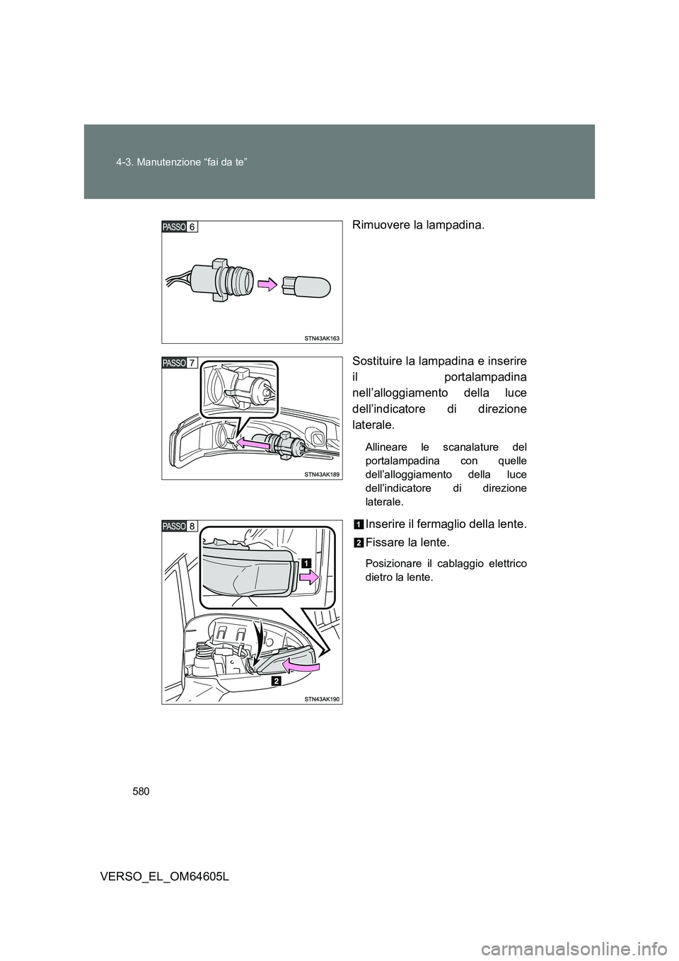 TOYOTA VERSO 2017  Manuale duso (in Italian) 580 
4-3. Manutenzione “fai da te”
VERSO_EL_OM64605L 
Rimuovere la lampadina. 
Sostituire la lampadina e inserire 
il portalampadina 
nell’alloggiamento della luce
dell’indicatore di direzione