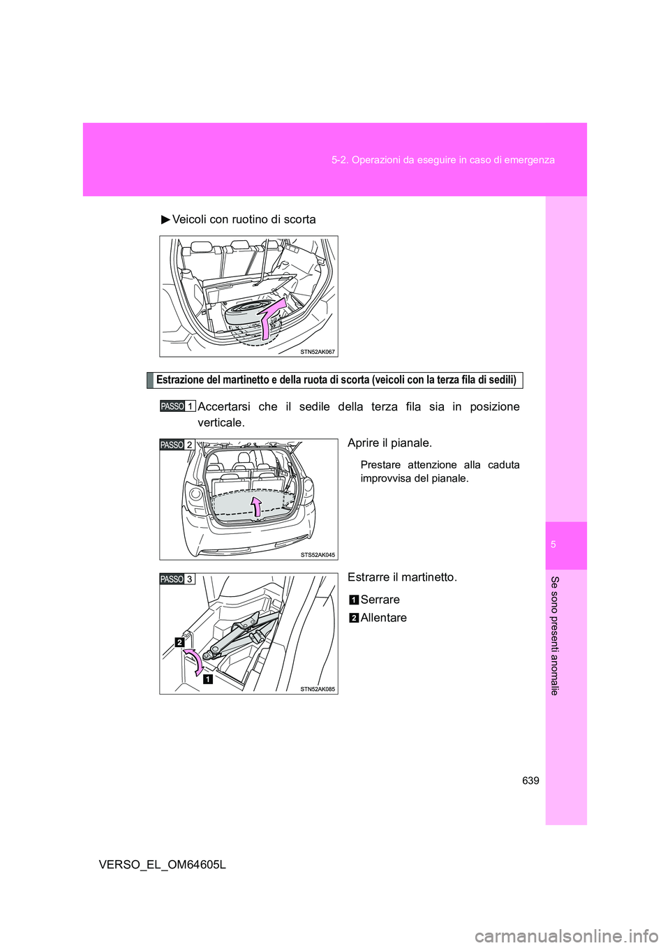 TOYOTA VERSO 2017  Manuale duso (in Italian) 5
639 
5-2. Operazioni da eseguire in caso di emergenza
Se sono presenti anomalie
VERSO_EL_OM64605L 
Veicoli con ruotino di scorta
Estrazione del martinetto e della ruota di scorta (veicoli con la ter