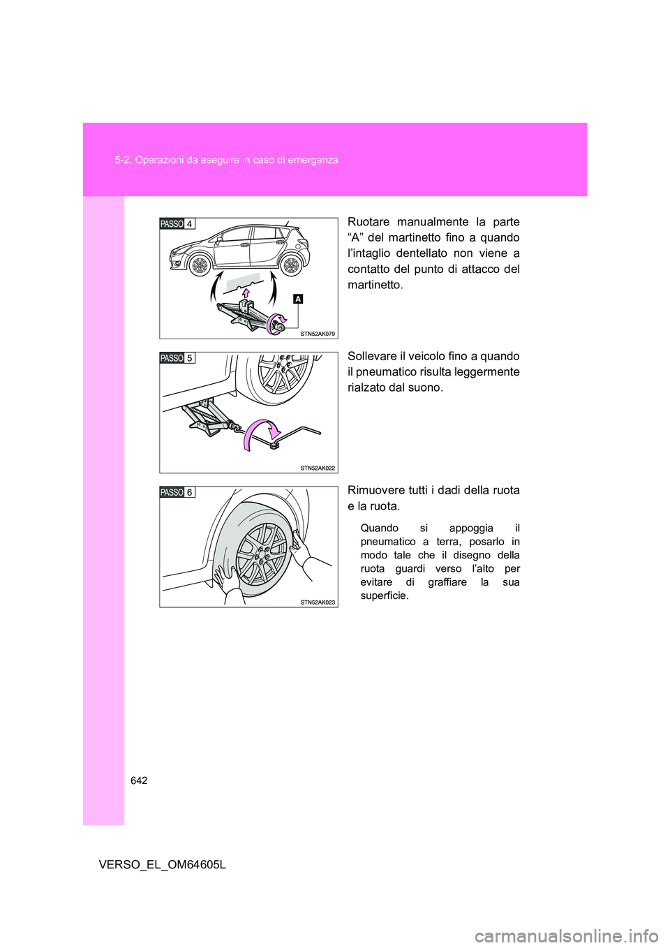 TOYOTA VERSO 2017  Manuale duso (in Italian) 642 
5-2. Operazioni da eseguire in caso di emergenza
VERSO_EL_OM64605L 
Ruotare manualmente la parte 
“A” del martinetto fino a quando 
l’intaglio dentellato non viene a 
contatto del punto di 