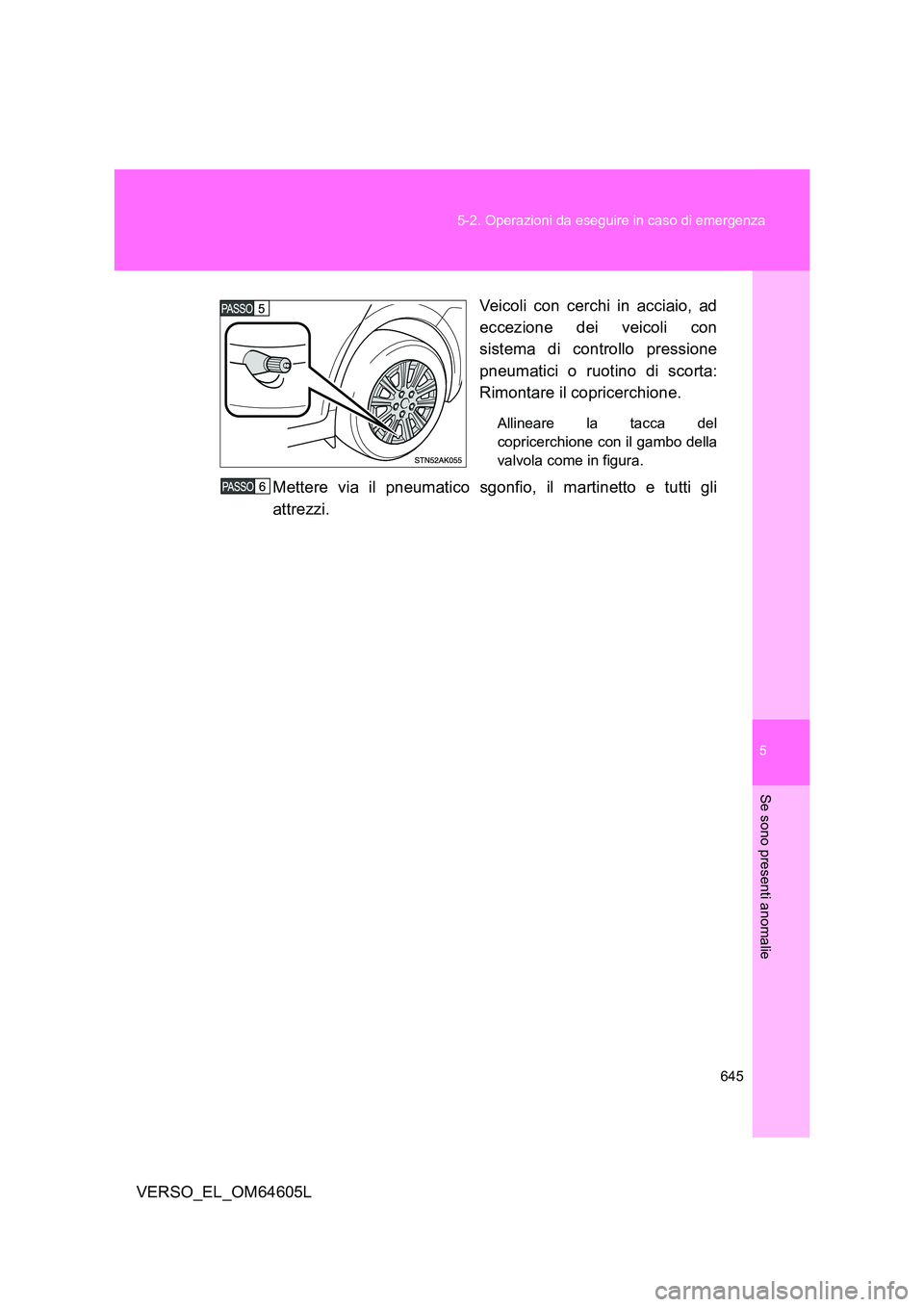 TOYOTA VERSO 2017  Manuale duso (in Italian) 5
645 
5-2. Operazioni da eseguire in caso di emergenza
Se sono presenti anomalie
VERSO_EL_OM64605L 
Veicoli con cerchi in acciaio, ad 
eccezione dei veicoli con 
sistema di controllo pressione 
pneum
