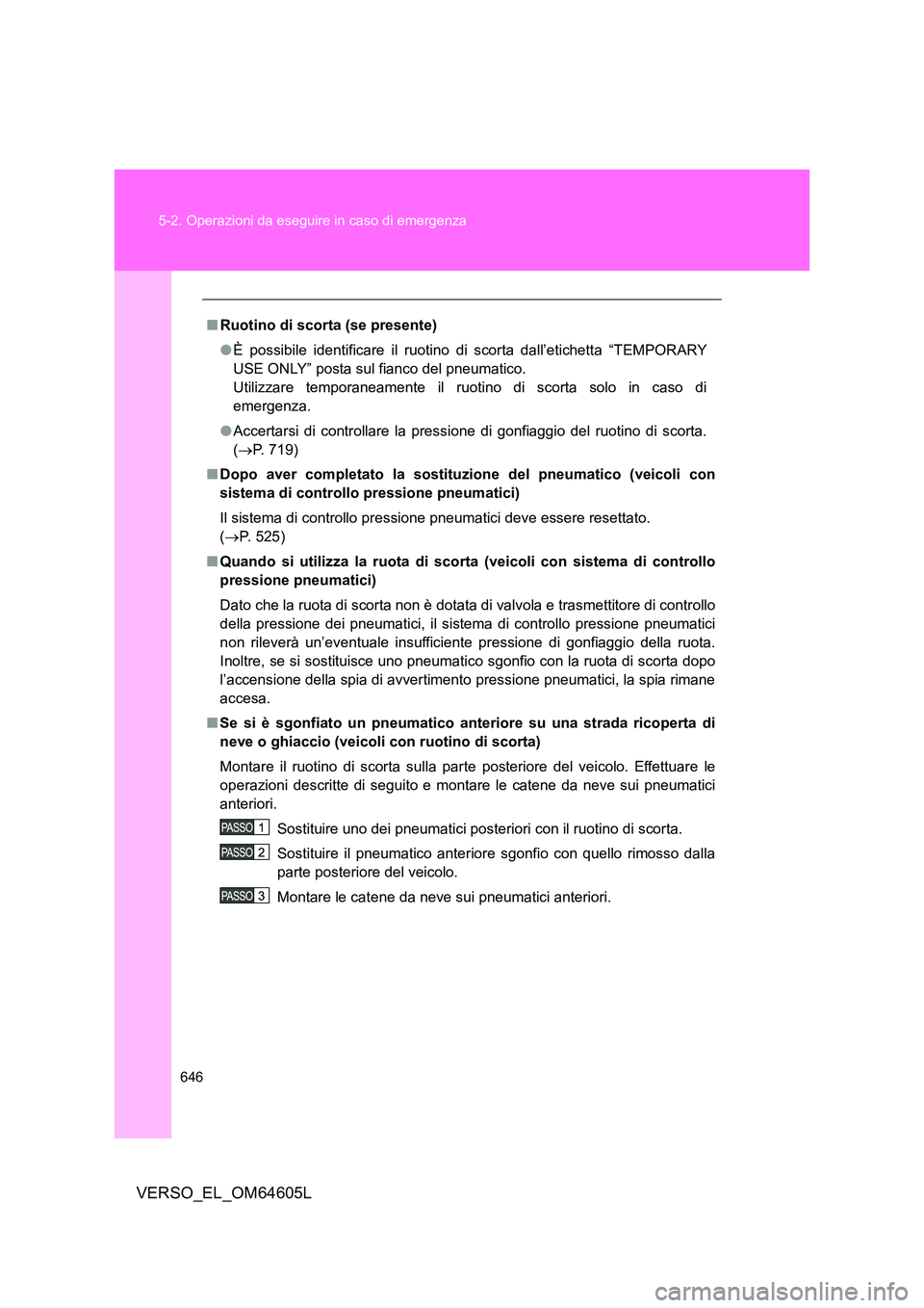 TOYOTA VERSO 2017  Manuale duso (in Italian) 646 
5-2. Operazioni da eseguire in caso di emergenza
VERSO_EL_OM64605L
■ Ruotino di scorta (se presente) 
● È possibile identificare il ruotino di scorta dall’etichetta “TEMPORARY 
USE ONLY