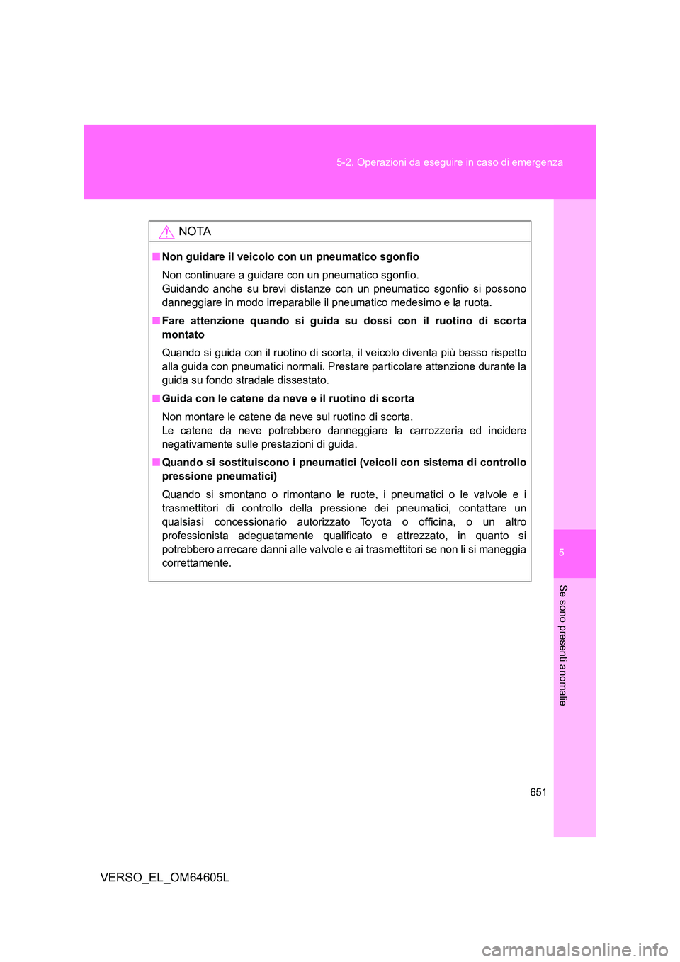 TOYOTA VERSO 2017  Manuale duso (in Italian) 5
651 
5-2. Operazioni da eseguire in caso di emergenza
Se sono presenti anomalie
VERSO_EL_OM64605L
NOTA
■ Non guidare il veicolo con un pneumatico sgonfio 
Non continuare a guidare con un pneumatic